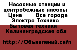 Насосные станции и центробежные насосы  › Цена ­ 1 - Все города Электро-Техника » Бытовая техника   . Калининградская обл.